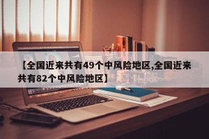 【全国近来共有49个中风险地区,全国近来共有82个中风险地区】