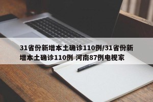 31省份新增本土确诊110例/31省份新增本土确诊110例 河南87例电视家