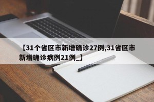 【31个省区市新增确诊27例,31省区市新增确诊病例21例_】