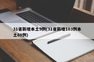 31省新增本土9例(31省新增103例本土88例)