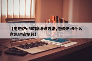 【电磁炉e5故障维修方法,电磁炉e5什么意思维修视频】