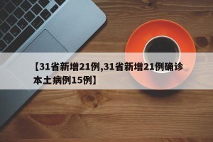 【31省新增21例,31省新增21例确诊 本土病例15例】