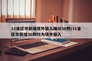 31省区市新增境外输入确诊36例/31省区市新增36例均为境外输入
