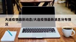 大连疫情最新动态/大连疫情最新消息分布情况