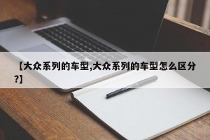 【大众系列的车型,大众系列的车型怎么区分?】
