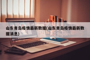 山东青岛疫情最新数据(山东青岛疫情最新数据消息)
