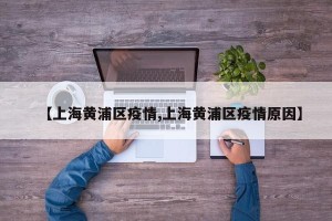【上海黄浦区疫情,上海黄浦区疫情原因】