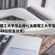 太原理工大学怎么样6(太原理工大学怎么样?共748位校友分享)