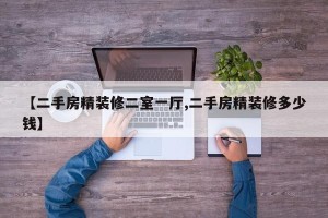 【二手房精装修二室一厅,二手房精装修多少钱】