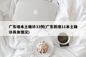 广东增本土确诊33例(广东新增11本土确诊具体情况)
