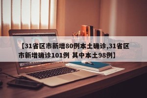 【31省区市新增80例本土确诊,31省区市新增确诊101例 其中本土98例】