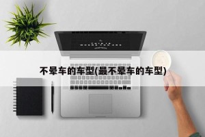 不晕车的车型(最不晕车的车型)