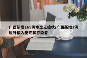 广西新增165例本土无症状/广西新增3例境外输入无症状感染者
