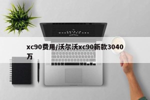 xc90费用/沃尔沃xc90新款3040万