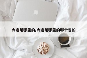 大连是哪里的/大连是哪里的哪个省的