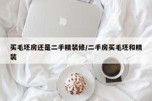 买毛坯房还是二手精装修/二手房买毛坯和精装