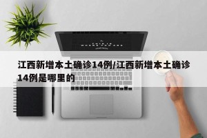 江西新增本土确诊14例/江西新增本土确诊14例是哪里的