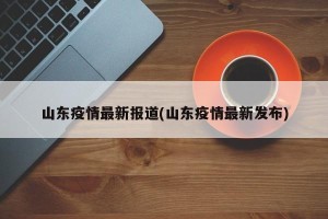 山东疫情最新报道(山东疫情最新发布)