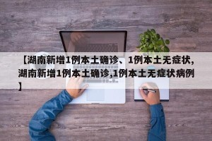 【湖南新增1例本土确诊、1例本土无症状,湖南新增1例本土确诊,1例本土无症状病例】