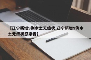 【辽宁新增9例本土无症状,辽宁新增9例本土无症状感染者】