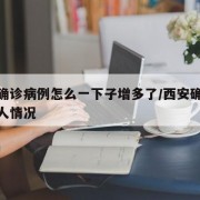 西安确诊病例怎么一下子增多了/西安确诊病例病人情况