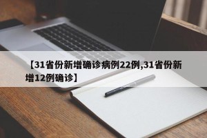 【31省份新增确诊病例22例,31省份新增12例确诊】