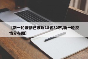 【新一轮疫情已波及18省32市,新一轮疫情分布图】