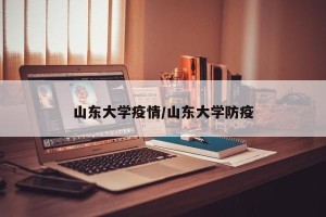 山东大学疫情/山东大学防疫