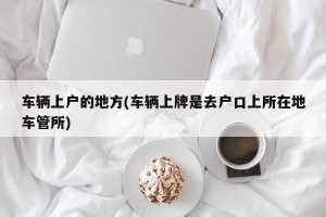 车辆上户的地方(车辆上牌是去户口上所在地车管所)