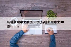 新疆新增本土病例30例(新疆新增本土30例lmm)