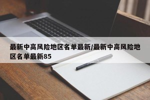 最新中高风险地区名单最新/最新中高风险地区名单最新85