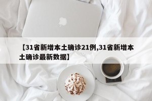 【31省新增本土确诊21例,31省新增本土确诊最新数据】