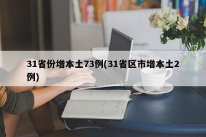 31省份增本土73例(31省区市增本土2例)