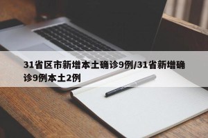 31省区市新增本土确诊9例/31省新增确诊9例本土2例