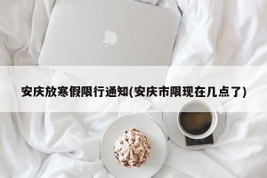 安庆放寒假限行通知(安庆市限现在几点了)