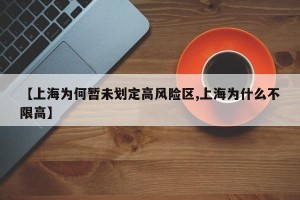 【上海为何暂未划定高风险区,上海为什么不限高】