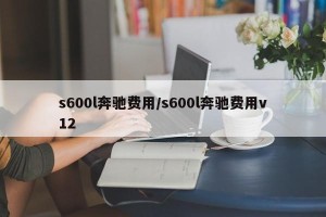 s600l奔驰费用/s600l奔驰费用v12