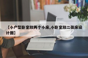 【小户型卧室放两个小床,小卧室放二张床设计图】