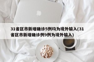 31省区市新增确诊5例均为境外输入(31省区市新增确诊例9例为境外输入)