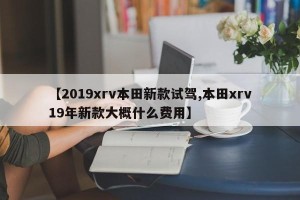【2019xrv本田新款试驾,本田xrv19年新款大概什么费用】