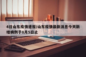 4日山东疫情速报/山东疫情最新消息今天新增病例于8月5日止