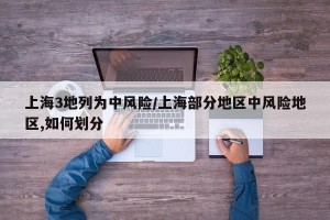上海3地列为中风险/上海部分地区中风险地区,如何划分