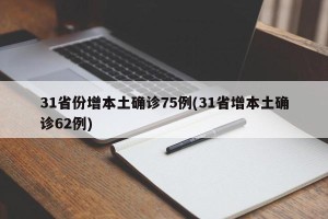 31省份增本土确诊75例(31省增本土确诊62例)