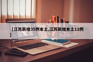 【江苏新增35例本土,江苏新增本土12例】