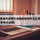 pic里面的老照片滤镜的老照片怎么弄掉(p成老照片滤镜)