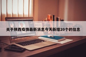 关于陕西疫情最新消息今天新增20个的信息