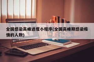 全国感染高峰进度小程序(全国高峰期感染疫情的人数)