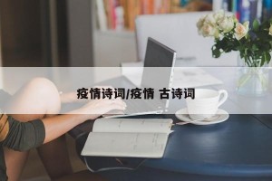 疫情诗词/疫情 古诗词