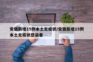 安徽新增15例本土无症状/安徽新增15例本土无症状感染者