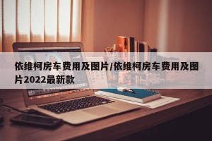 依维柯房车费用及图片/依维柯房车费用及图片2022最新款